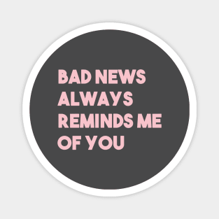 Bad News Always Reminds Me Of You, pink Magnet